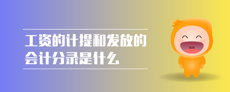 工資的計(jì)提和發(fā)放的會(huì)計(jì)分錄是什么