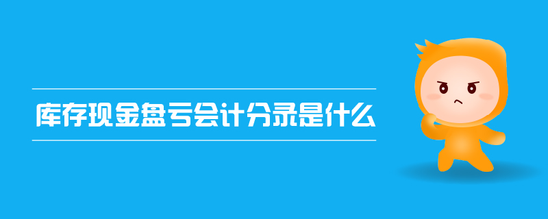庫存現(xiàn)金盤虧會計分錄是什么