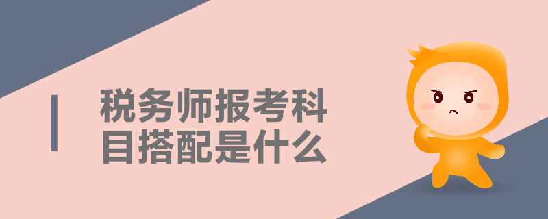 稅務(wù)師報考科目搭配是什么