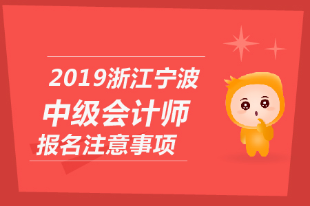 2019年浙江寧波中級(jí)會(huì)計(jì)師報(bào)名注意事項(xiàng)有哪些？