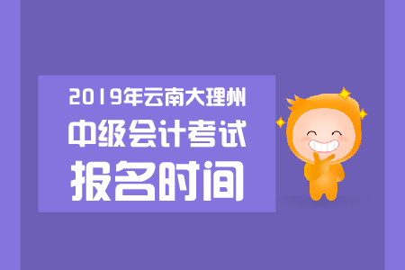 2019年云南大理州中級會計考試報名時間是哪天？