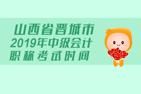 山西省晉城市2019年中級會計職稱考試時間是什么？