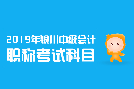 2019年銀川中級會計職稱考試科目有哪些，考試時間是？
