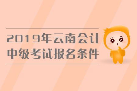 2019年云南中級(jí)會(huì)計(jì)考試報(bào)名條件是什么？