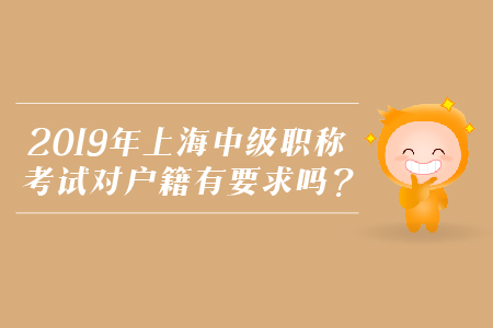 2019年上海中級職稱考試對戶籍有要求嗎？