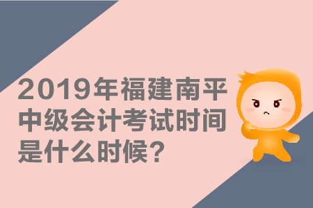 2019年福建南平中級會計考試時間是什么時候？