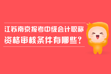 江蘇南京報考中級會計職稱資格審核條件有哪些？
