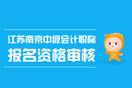 江蘇南京中級(jí)會(huì)計(jì)職稱(chēng)報(bào)名資格審核