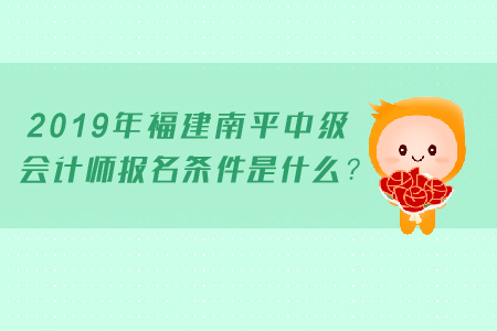 2019年福建南平中級會計師報名條件是什么？
