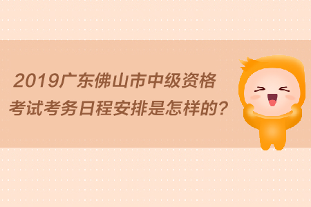 2019廣東佛山市中級資格考試考務(wù)日程安排是怎樣的？