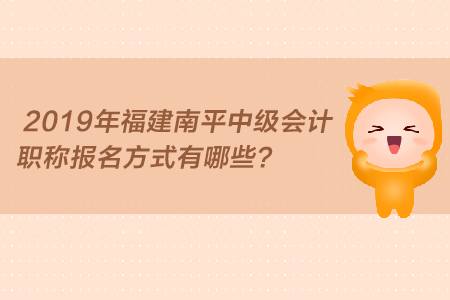 2019年福建南平中級會計職稱報名方式有哪些？