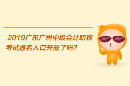 2019廣東廣州中級(jí)會(huì)計(jì)職稱考試報(bào)名入口開放了嗎？