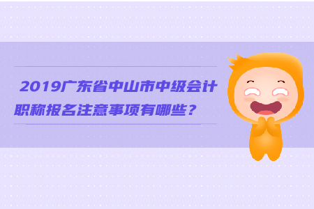 2019廣東省中山市中級會計職稱報名注意事項有哪些？