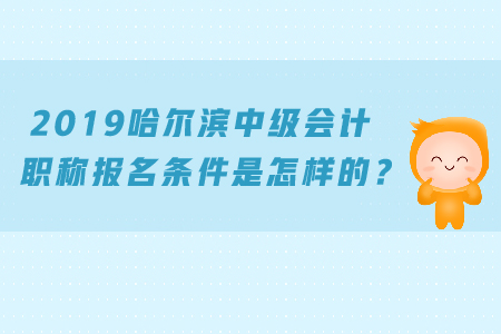 2019哈爾濱中級會計職稱報名條件是怎樣的？