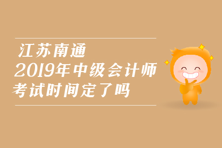 江蘇南通2019年中級會計師考試時間定了嗎？