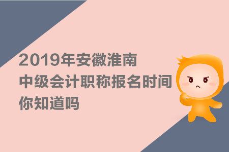 2019年安徽淮南中級會計職稱報名時間，你知道嗎？