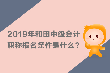 2019年和田中級會計職稱報名條件是什么？