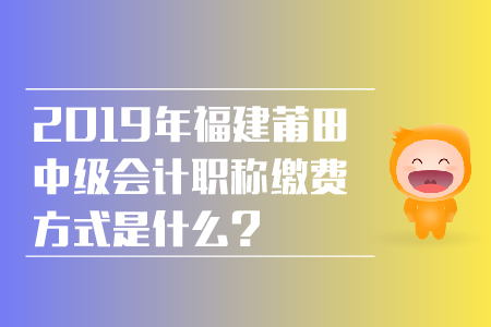 2019年福建莆田中級(jí)會(huì)計(jì)職稱(chēng)繳費(fèi)方式是什么？