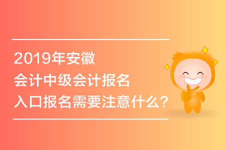 2019年安徽會計(jì)中級會計(jì)報(bào)名入口報(bào)名需要注意什么？
