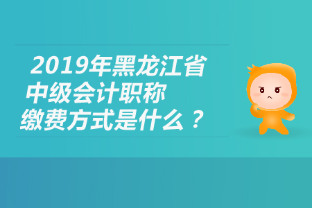 2019年黑龍江省中級會計職稱繳費(fèi)方式是什么？