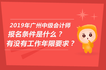 2019年廣州中級會計師報名條件是什么？有沒有工作年限要求？