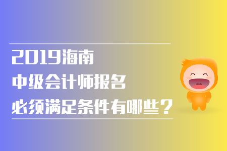 2019年海南中級會計師報名必須滿足條件有哪些？