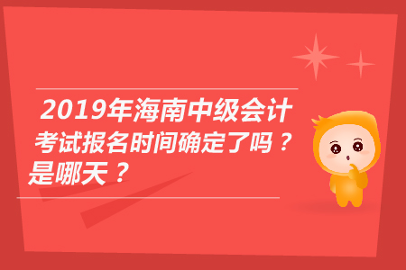 2019年海南中級(jí)會(huì)計(jì)考試報(bào)名時(shí)間確定了嗎？是哪天？