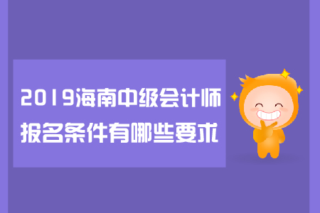 2019年海南中級會計師報名條件有哪些要求？