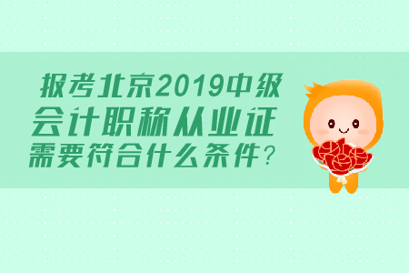 報考北京2019中級會計職稱從業(yè)證需要符合什么條件？