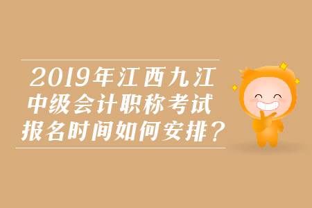 2019年江西九江中級(jí)會(huì)計(jì)職稱考試報(bào)名時(shí)間如何安排？