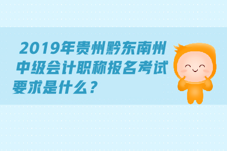 2019年貴州黔東南州中級會(huì)計(jì)職稱報(bào)名考試要求是什么？