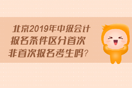 北京2019年中級會計報名條件區(qū)分首次非首次報名考生嗎？