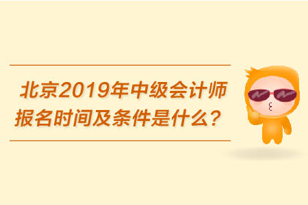 北京2019年中級(jí)會(huì)計(jì)師報(bào)名時(shí)間及條件是什么？