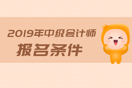 2019年河北衡水中級(jí)會(huì)計(jì)職稱報(bào)名條件是什么？