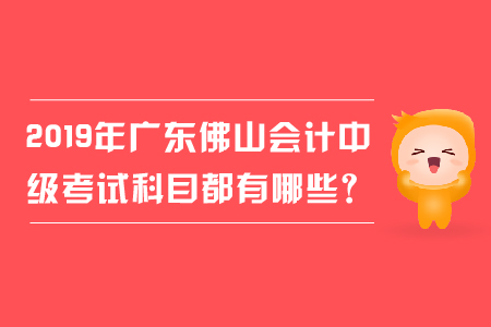 2019年廣東佛山會計中級考試科目都有哪些？