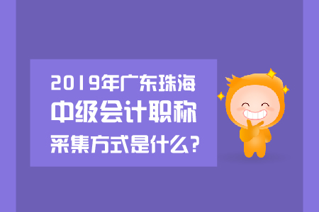 2019年廣東珠海中級(jí)會(huì)計(jì)職稱采集方式是什么？
