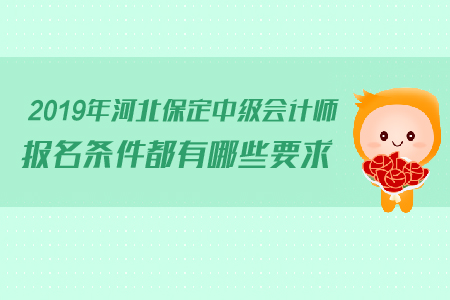 2019年河北保定中級(jí)會(huì)計(jì)師報(bào)名條件都有哪些要求？