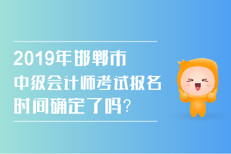 2019年邯鄲市中級會計(jì)師考試報(bào)名時間確定了嗎？