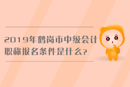 2019年鶴崗市中級會計職稱報名條件是什么？