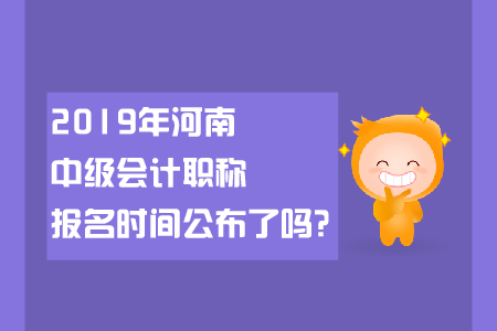 2019年河南中級(jí)會(huì)計(jì)職稱報(bào)名時(shí)間公布了嗎？