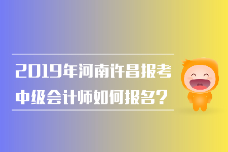 2019年河南許昌報考中級會計(jì)師如何報名？