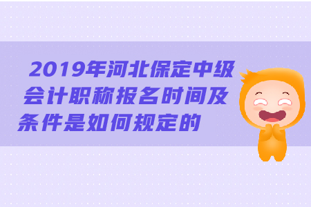 2019年河北保定中級會計職稱報名時間及條件是如何規(guī)定的？
