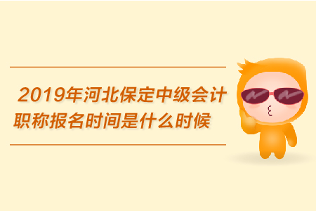 2019年河北保定中級會計職稱報名時間是什么時候？
