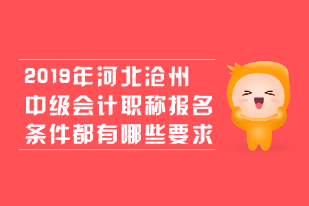 2019年河北滄州中級會計職稱報名條件都有哪些要求？