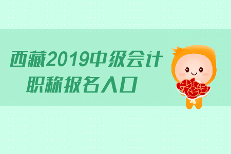 西藏2019年中級會計職稱報名入口什么時候關(guān)閉