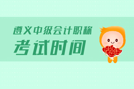 遵義中級會計職稱考試時間是什么？