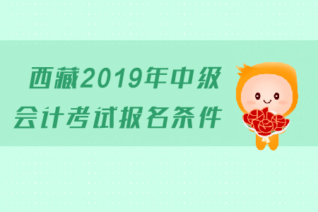 西藏2019年中級(jí)會(huì)計(jì)考試報(bào)名條件是什么？有工作年限的要求嗎