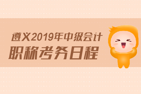 3遵義2019年中級(jí)會(huì)計(jì)職稱考務(wù)日程是什么？