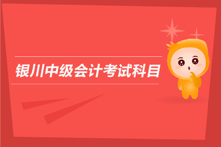 銀川中級會計考試科目有哪些？