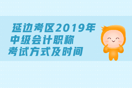 延邊考區(qū)2019年中級(jí)會(huì)計(jì)職稱(chēng)考試方式及時(shí)間都是什么？